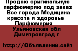 Продаю оригинальную парфюмерию под заказ - Все города Медицина, красота и здоровье » Парфюмерия   . Ульяновская обл.,Димитровград г.